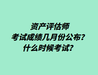 资产评估师考试成绩几月份公布？什么时候考试？