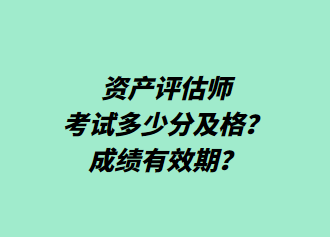 资产评估师考试多少分及格？成绩有效期？