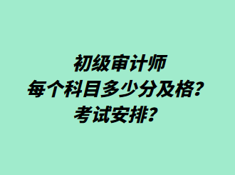 初级审计师每个科目多少分及格？考试安排？