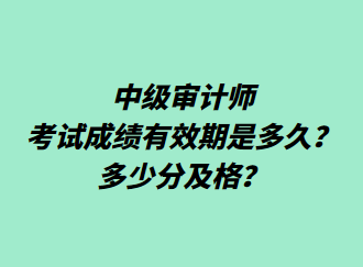 中级审计师考试成绩有效期是多久？多少分及格？