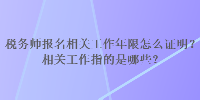 税务师报名相关工作年限怎么证明？相关工作指的是哪些？