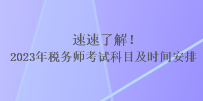 速速了解！2023年税务师考试科目及时间安排