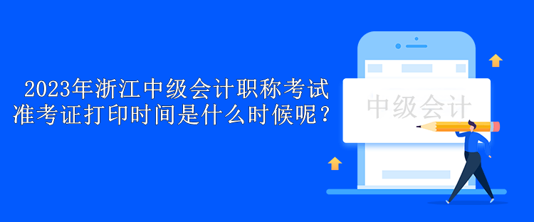 2023年浙江中级会计职称考试准考证打印时间是什么时候呢？