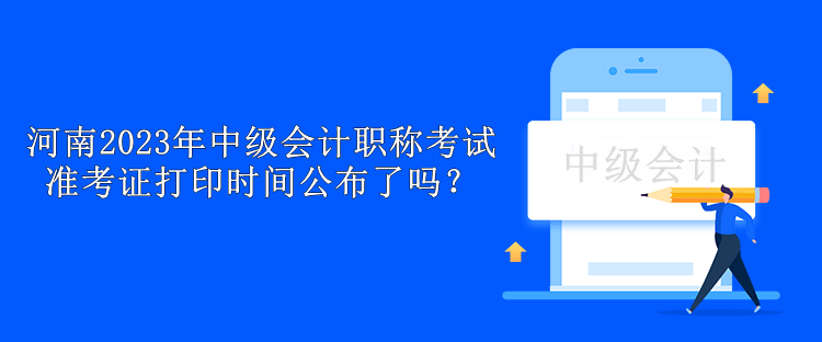 河南2023年中级会计职称考试准考证打印时间公布了吗？