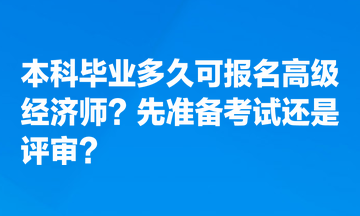 本科毕业多久可报名高级经济师？先准备考试还是评审？