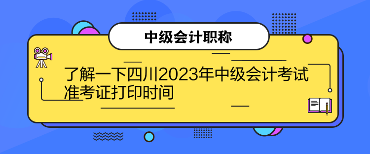 了解一下四川2023年中级会计考试准考证打印时间