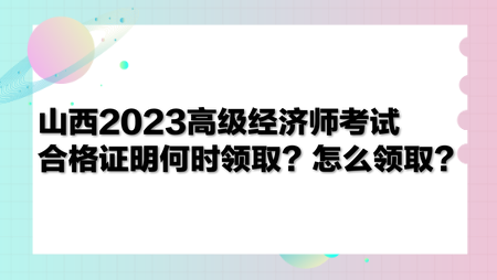 山西2023高级经济师考试合格证明何时领取？怎么领取？