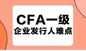 原来这几个才是CFA一级企业发行人难点！快码住！