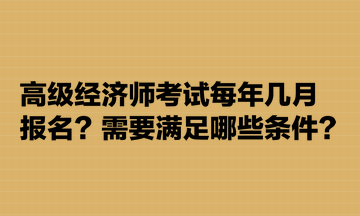 高级经济师考试每年几月报名？需要满足哪些条件？