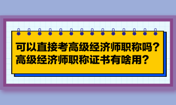 可以直接考高级经济师职称吗？高级经济师职称证书有啥用？