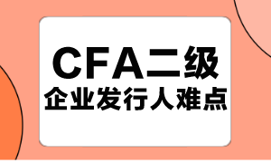 CFA二级企业发行人难点汇总！快码住！