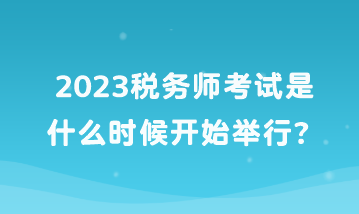 2023税务师考试是什么时候开始举行？