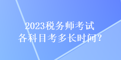 2023税务师考试各科目考多长时间？