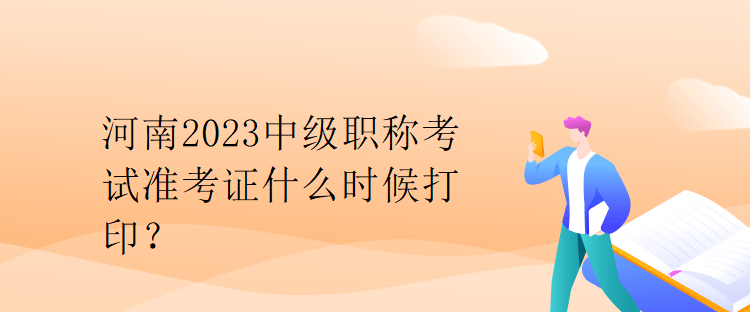 河南2023中级职称考试准考证什么时候打印？