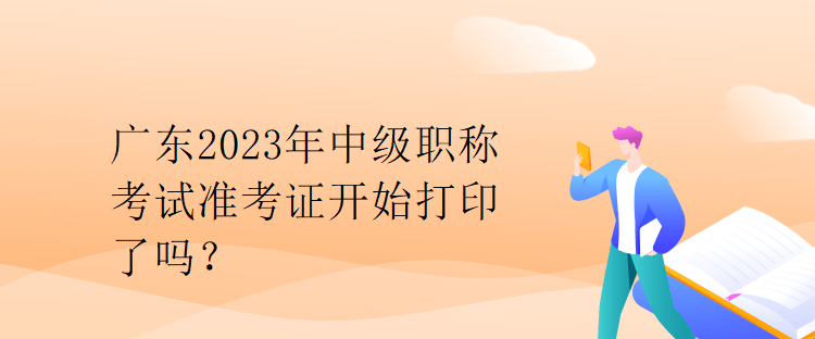 广东2023年中级职称考试准考证开始打印了吗？