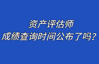 资产评估师成绩查询时间公布了吗？