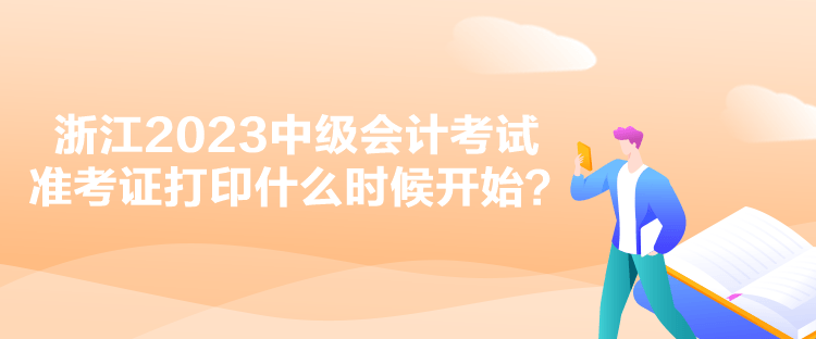 浙江2023中级会计考试准考证打印什么时候开始？