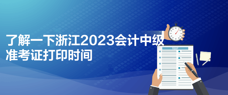 了解一下浙江2023会计中级准考证打印时间