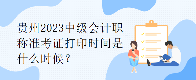 贵州2023中级会计职称准考证打印时间是什么时候？