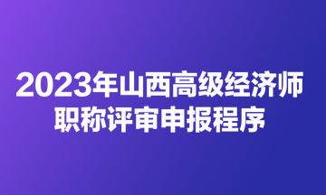 2023年山西高级经济师职称评审申报程序