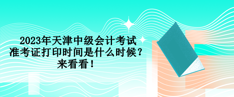 2023年天津中级会计考试准考证打印时间是什么时候？来看看！