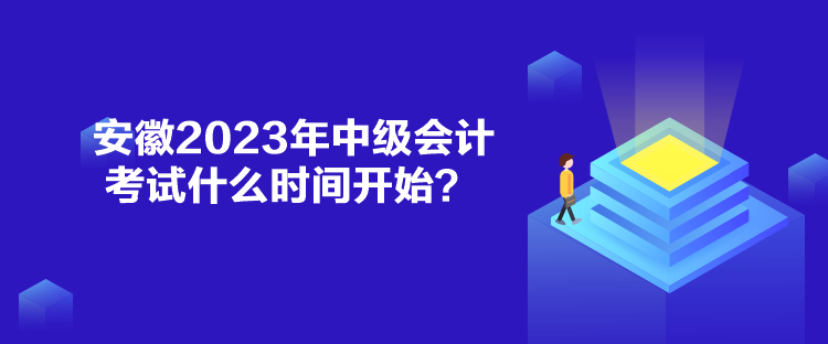 安徽2023年中级会计考试什么时间开始？