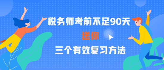 2023税务师考前不足90天 三个有效复习方法 赢在关键点！