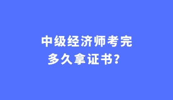 中级经济师考完多久拿证书？