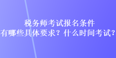 税务师考试报名条件有哪些具体要求？什么时间考试？