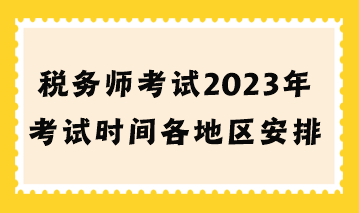 税务师考试2023年考试时间各地区安排