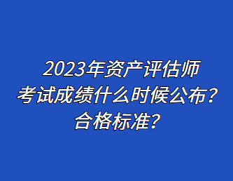 2023年资产评估师考试成绩什么时候公布？合格标准？