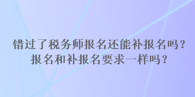 错过了税务师报名还能补报名吗？报名和补报名要求一样吗？