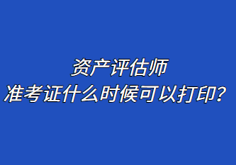 资产评估师准考证什么时候可以打印？