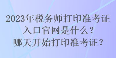 2023年税务师打印准考证入口官网是什么？哪天开始打印准考证？