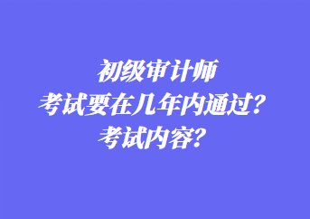 初级审计师考试要在几年内通过？考试内容？