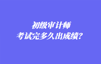 初级审计师考试完多久出成绩？