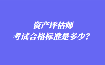 资产评估师考试合格标准是多少？