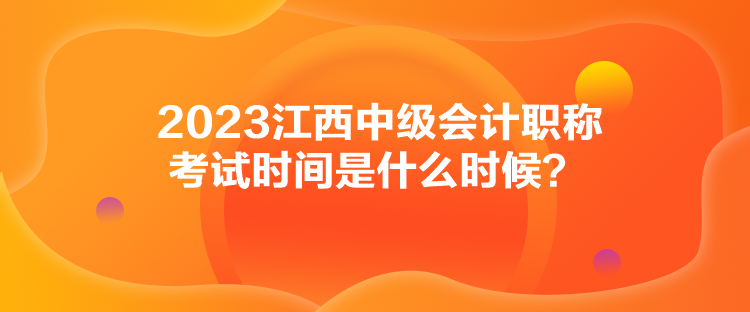 2023江西中级会计职称考试时间是什么时候？