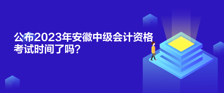 公布2023年安徽中级会计资格考试时间了吗？