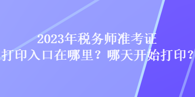 2023年税务师准考证打印入口在哪里？哪天开始打印？