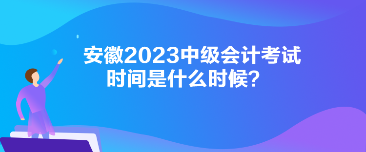 安徽2023中级会计考试时间是什么时候？