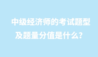 中级经济师的考试题型及题量分值是什么？