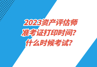 2023资产评估师准考证打印时间？什么时候考试？