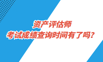 资产评估师考试成绩查询时间有了吗？