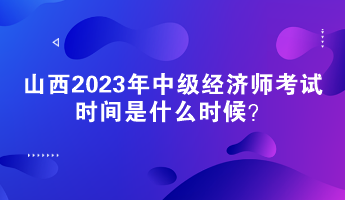 山西2023年中级经济师考试时间是什么时候？