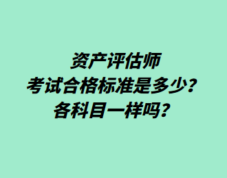 资产评估师考试合格标准是多少？各科目一样吗？