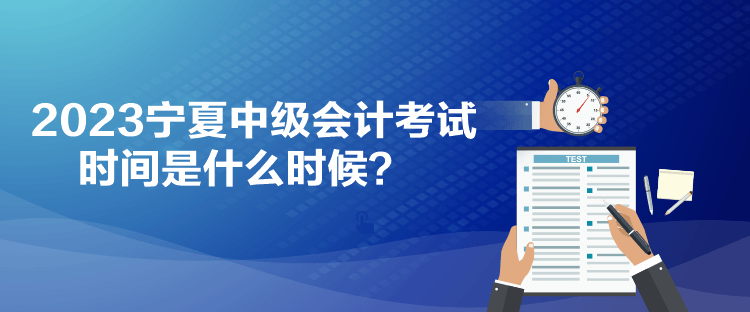 2023宁夏中级会计考试时间是什么时候？