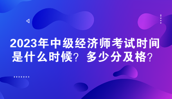 2023年中级经济师考试时间是什么时候？多少分及格？