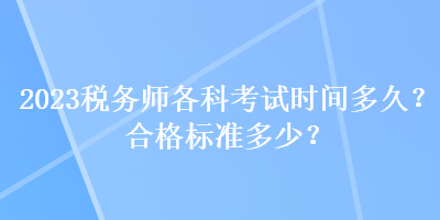 2023税务师各科考试时间多久？合格标准多少？