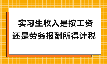 实习生收入是按工资还是劳务报酬所得计税